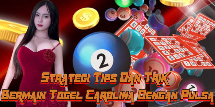 Strategi Tips Dan Trik Bermain Togel Carolina Dengan Pulsa
