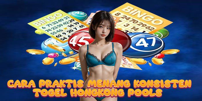 Cara Praktis Menang Konsisten Togel Hongkong Pools